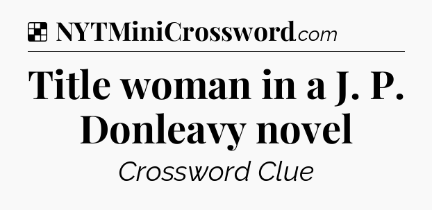 Solution: Title woman in a J. P. Donleavy novel - NYT Crossword