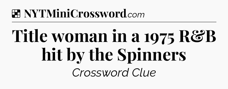 Solution: Title woman in a 1975 R&B hit by the Spinners - NYT Crossword