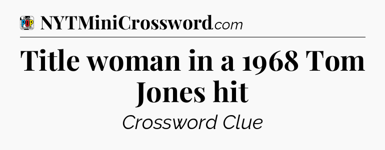Title woman in a 1968 Tom Jones hit Crossword Clue