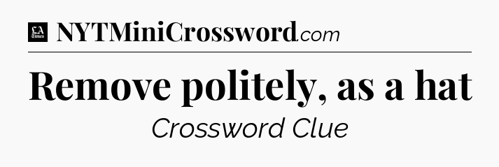 Remove politely, as a hat - LA Times Crossword