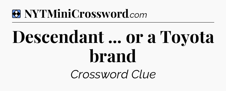 Solution: Descendant ... or a Toyota brand - NYT Mini Crossword