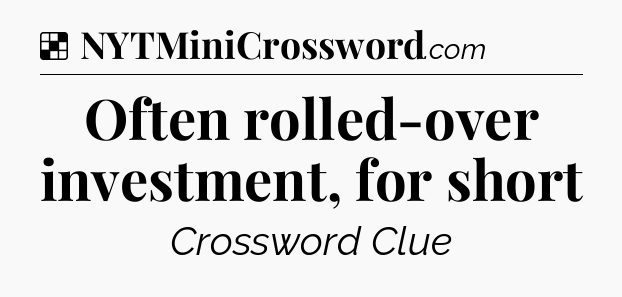 Solution: Often rolled-over investment, for short - NYT Crossword