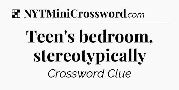 Solution: Teen's bedroom, stereotypically - NYT Crossword
