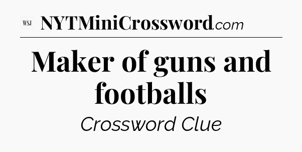 Maker of guns and footballs - WSJ Crossword