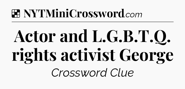 Solution: Actor and L.G.B.T.Q. rights activist George - NYT Crossword