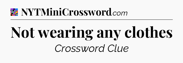 Not wearing any clothes Crossword Clue