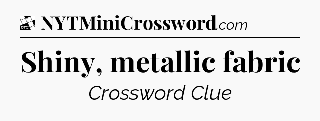 Shiny, metallic fabric - Daily Themed Classic Crossword