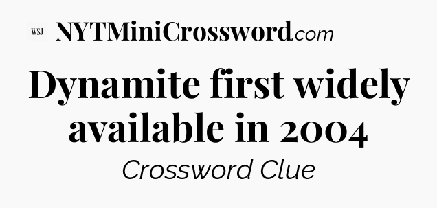 Dynamite first widely available in 2004 - WSJ Crossword