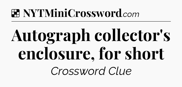 Solution: Autograph collector's enclosure, for short - NYT Crossword