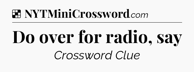 Solution: Do over for radio, say - NYT Crossword