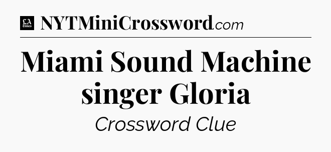 Miami Sound Machine singer Gloria - LA Times Crossword