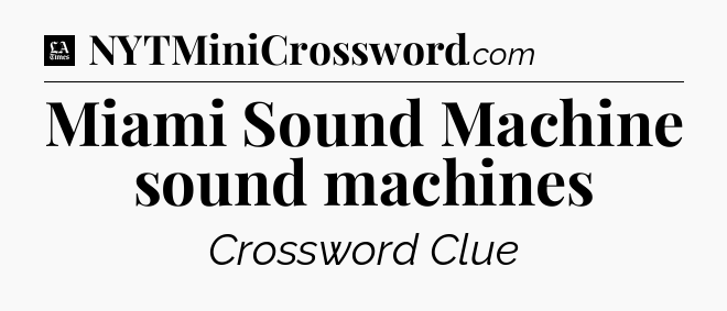 Miami Sound Machine sound machines - LA Times Crossword