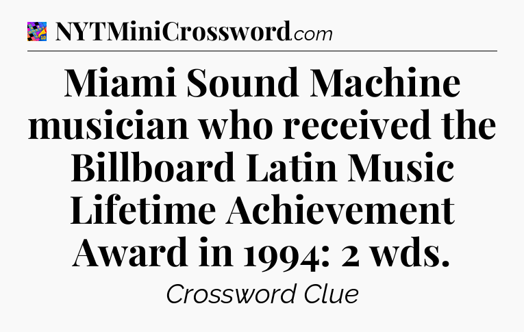 Miami Sound Machine musician who received the Billboard Latin Music Lifetime Achievement Award in 1994: 2 wds Crossword Clue