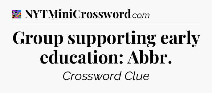 Group supporting early education: Abbr Crossword Clue
