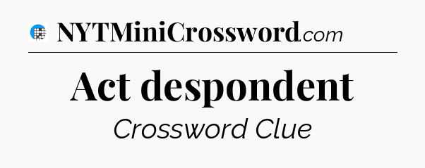 Act despondent Crossword Clue