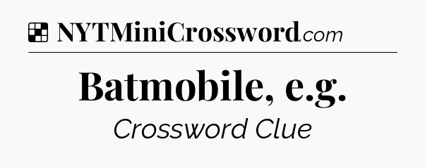 Solution: Batmobile, e.g - NYT Crossword