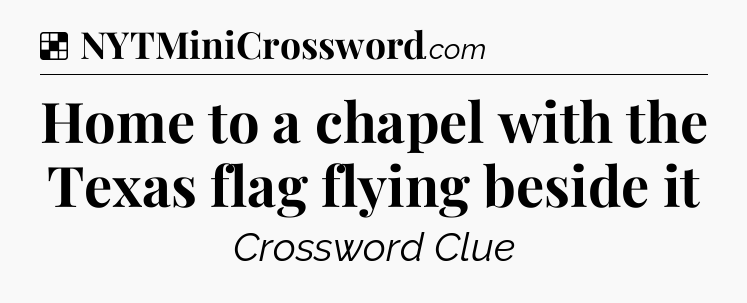 Solution: Home to a chapel with the Texas flag flying beside it - NYT Crossword