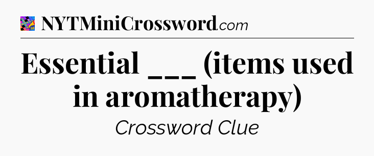 Essential ___ (items used in aromatherapy) Crossword Clue