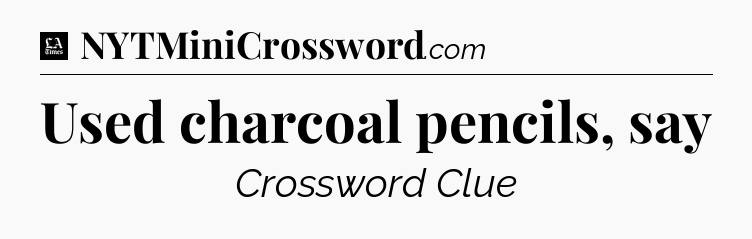 Used charcoal pencils, say - LA Times Crossword