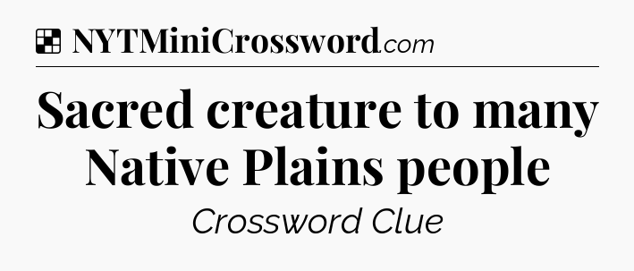 Solution: Sacred creature to many Native Plains people - NYT Crossword