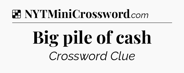 Solution: Big pile of cash - NYT Crossword