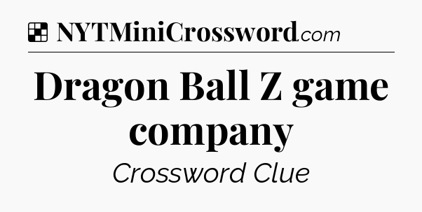 Solution: Dragon Ball Z game company - NYT Crossword