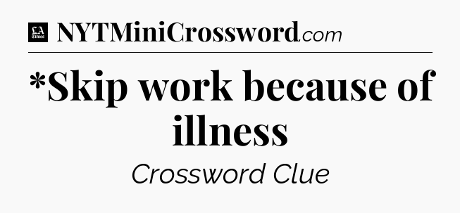 *Skip work because of illness - LA Times Crossword