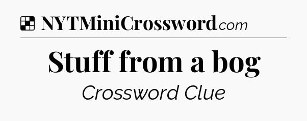 Solution: Stuff from a bog - NYT Crossword