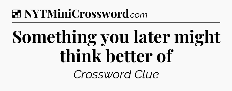 Solution: Something you later might think better of - NYT Crossword