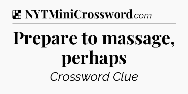 Solution: Prepare to massage, perhaps - NYT Crossword