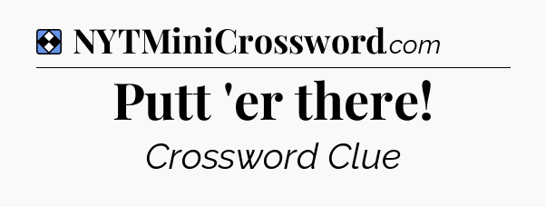 Solution: Putt 'er there - NYT Mini Crossword