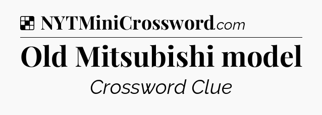 Solution: Old Mitsubishi model - NYT Crossword