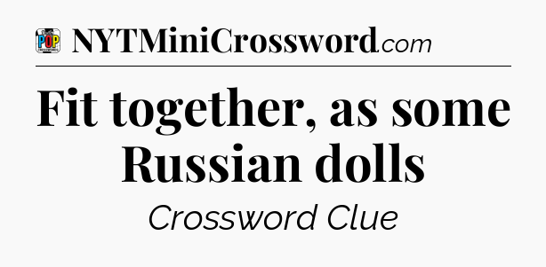 Fit together, as some Russian dolls Crossword Clue