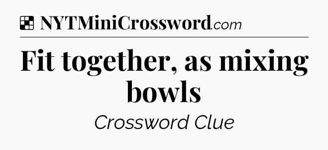 Solution: Fit together, as mixing bowls - NYT Crossword