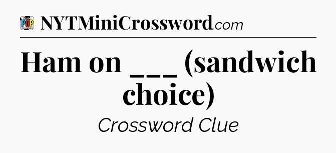 Ham on ___ (sandwich choice) Crossword Clue