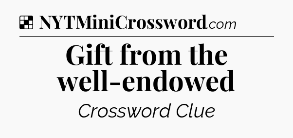 Solution: Gift from the well-endowed - NYT Crossword