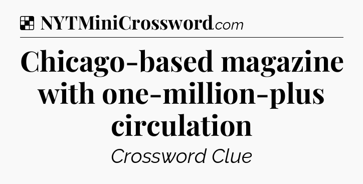 Solution: Chicago-based magazine with one-million-plus circulation - NYT Crossword