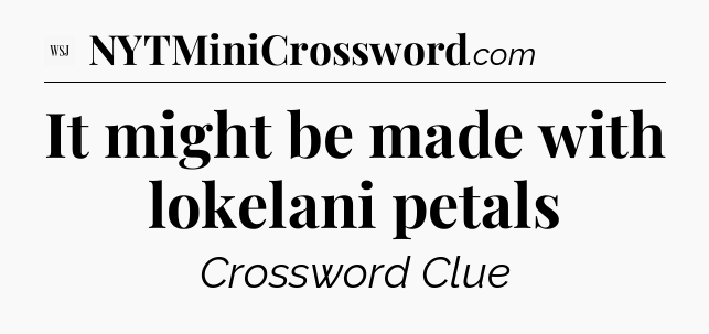 It might be made with lokelani petals - WSJ Crossword