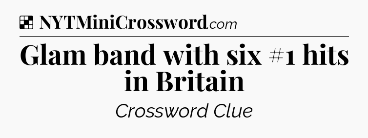 Solution: Glam band with six #1 hits in Britain - NYT Crossword