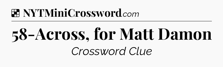 Solution: 58-Across, for Matt Damon - NYT Crossword