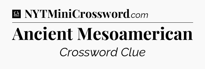 Ancient Mesoamerican - LA Times Crossword