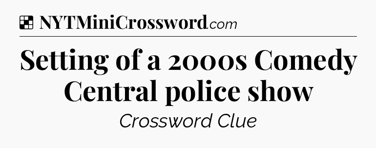 Solution: Setting of a 2000s Comedy Central police show - NYT Crossword