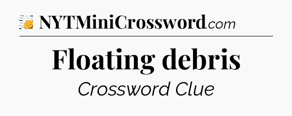 Floating debris - 7 Little Words