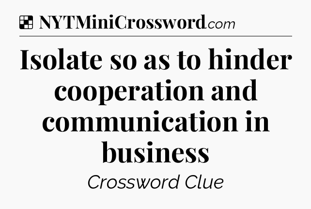 Solution: Isolate so as to hinder cooperation and communication in business - NYT Crossword