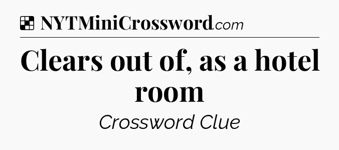 Solution: Clears out of, as a hotel room - NYT Crossword