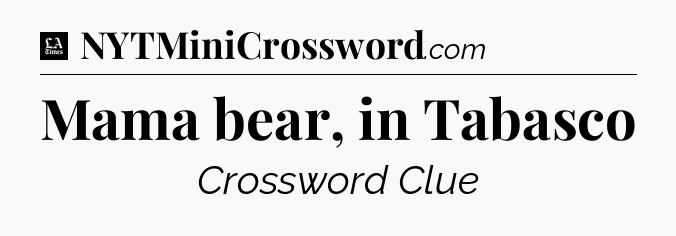 Mama bear, in Tabasco - LA Times Crossword