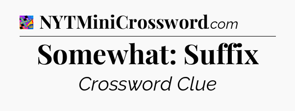 Somewhat: Suffix Crossword Clue