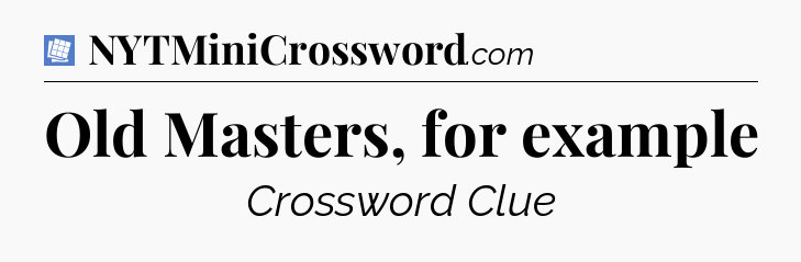 Old Masters, for example Puzzle Page Crossword Clue