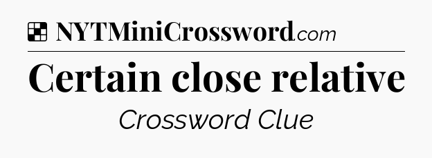 Solution: Certain close relative - NYT Crossword
