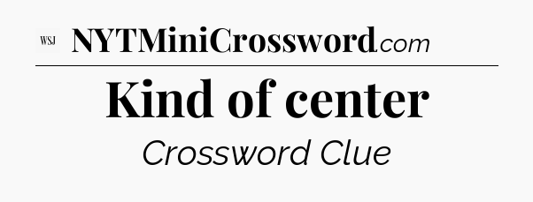Kind of center - WSJ Crossword